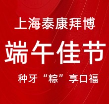 上海泰康拜博口腔端午種牙“粽”享口福高質量，韓國(guó)種植牙3980元起超實(shí)惠