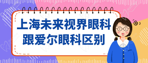 上海未來視界眼科跟愛爾眼科區(qū)別